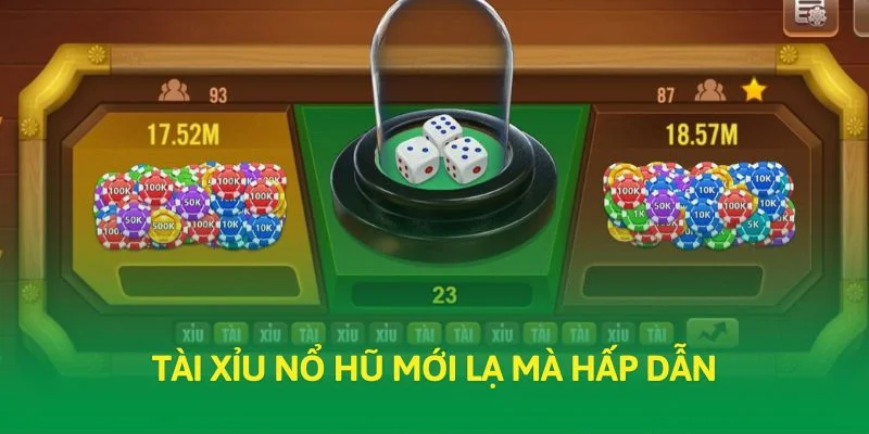 Tài xỉu nổ hũ mới lạ mà hấp dẫn