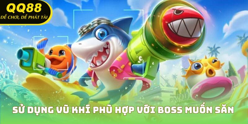Sử dụng vũ khí phù hợp với boss muốn săn